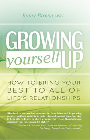 Growing Yourself Up: How to Bring Your Best to All of Life's Relationships by Jenny Brown