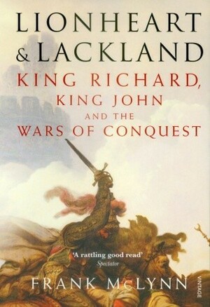 Lionheart and Lackland: King Richard, King John and the Wars of Conquest by Frank McLynn