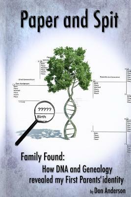 Paper and Spit: Family found: How DNA and Genealogy revealed my first parents' identity by Don Anderson