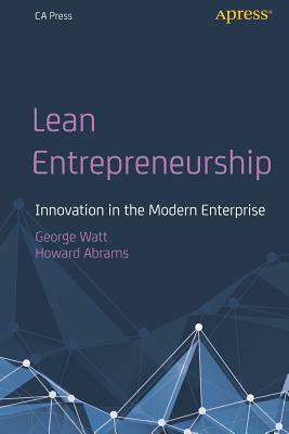 Lean Entrepreneurship: Innovation in the Modern Enterprise by George Watt, Howard Abrams