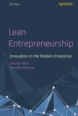 Lean Entrepreneurship: Innovation in the Modern Enterprise by Howard Abrams, George Watt