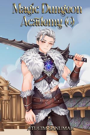 Magic Dungeon Academy Volume 6: Isekai Harem Fantasy School Life Slice of Life Light Novel Series by Atucim Sanumar