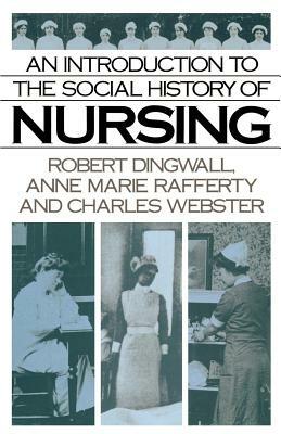 An Introduction to the Social History of Nursing by Robert Dingwall, Charles Webster, Anne Marie Rafferty