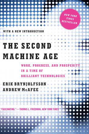 The Second Machine Age: Work, Progress, and Prosperity in a Time of Brilliant Technologies by Erik Brynjolfsson, Andrew McAfee