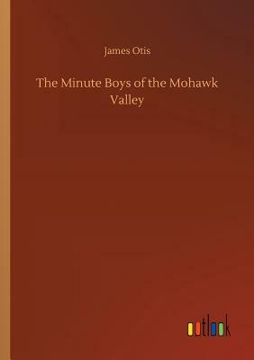The Minute Boys of the Mohawk Valley by James Otis