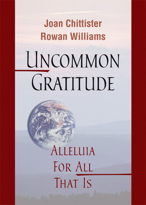 Uncommon Gratitude: Alleluia for All That Is by Rowan Williams, Joan D. Chittister