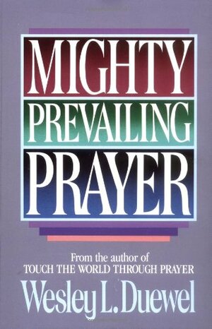 Mighty Prevailing Prayer by Wesley L. Duewel