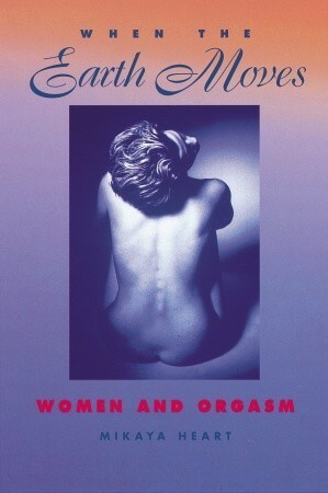 When the Earth Moves: Women and Orgasm by Mikaya Heart