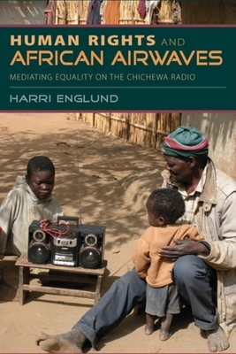 Human Rights and African Airwaves: Mediating Equality on the Chichewa Radio by Harri Englund