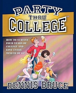 Party Thru College: How to Survive Four Years of College and Love Every Minute of it by Patricia Bacall