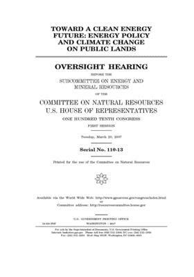 Toward a clean energy future: energy policy and climate change on public lands by United St Congress, United States House of Representatives, Committee on Natural Resources (house)