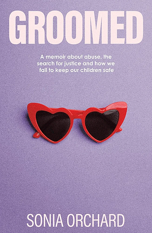 Groomed: A Memoir about Abuse, the Search for Justice and how We Fail to Keep Our Children Safe by Sonia Orchard