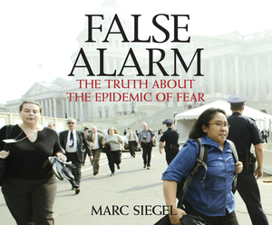 False Alarm: The Truth about the Epidemic of Fear by Marc Siegel M. D.