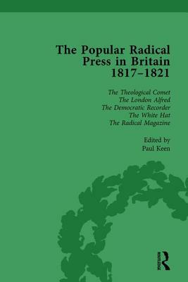 The Popular Radical Press in Britain, 1811-1821 Vol 6: A Reprint of Early Nineteenth-Century Radical Periodicals by Paul Keen, Kevin Gilmartin