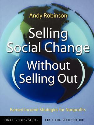 Selling Social Change Without Selling Out: Earned Income Strategies for Nonprofits by Andy Robinson