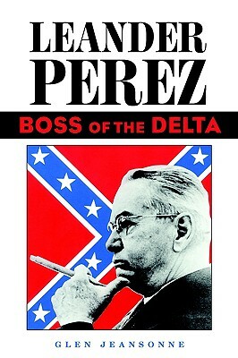 Leander Perez: Boss of the Delta by Glen Jeansonne