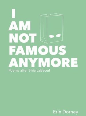 I Am Not Famous Anymore: Poems After Shia LaBeouf by Erin Dorney