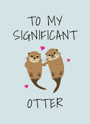 To My Significant Otter: A Cute Illustrated Book to Give to Your Squeak-Heart by Summersdale