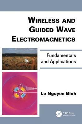Wireless and Guided Wave Electromagnetics: Fundamentals and Applications by Le Nguyen Binh