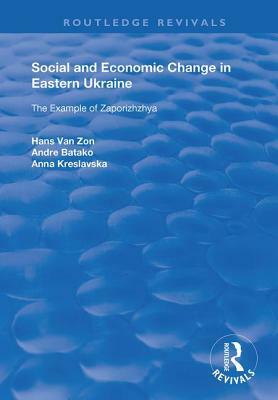 Social and Economic Change in Eastern Ukraine: The Example of Zaporizhzhia by Andre Batako, Hans Van Zon, Anna Kreslavaska