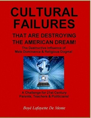 CULTURAL FAILURES THAT ARE DESTROYING THE AMERICAN DREAM - A Challenge for 21st Century Parents TeachersPoliticians by Boyé Lafayette de Mente