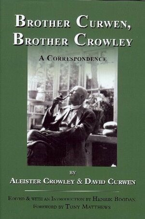 Brother Curwen, Brother Crowley. A Correspondence by Aleister Crowley, Henrik Bogdan, David Curwen, Tony Matthews
