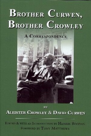 Brother Curwen, Brother Crowley. A Correspondence by Tony Matthews, Henrik Bogdan, David Curwen, Aleister Crowley