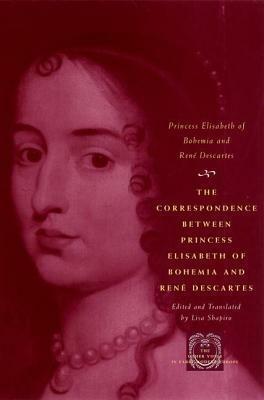 The Correspondence Between Princess Elisabeth of Bohemia and Rene Descartes by René Descartes, Princess Elisabeth of Bohemia