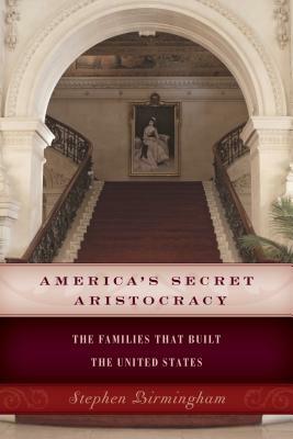 America's Secret Aristocracy: The Families That Built the United States by Stephen Birmingham