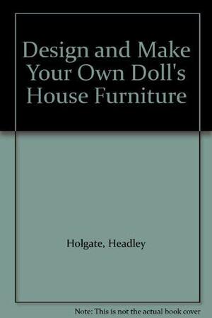 Design and Make Your Own Doll's House Furniture by Headley Holgate, Pamela Ruddock