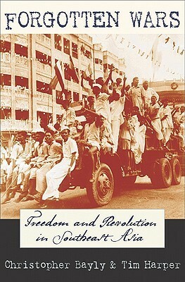 Forgotten Wars: Freedom and Revolution in Southeast Asia by C.A. Bayly, Tim Harper
