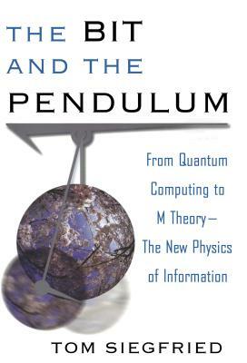 The Bit and the Pendulum: From Quantum Computing to M Theory--The New Physics of Information by Tom Siegfried