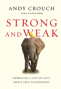 Strong and Weak: Embracing a Life of Love, Risk and True Flourishing by Andy Crouch