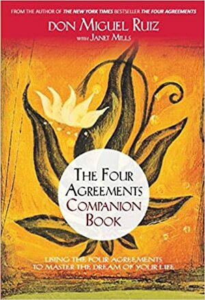 The Four Agreements Companion Book: Using the Four Agreements to Master the Dream of Your Life by Janet Mills, Don Miguel Ruiz