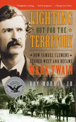 Lighting Out for the Territory: How Samuel Clemens Headed West and Became Mark Twain by Roy Morris