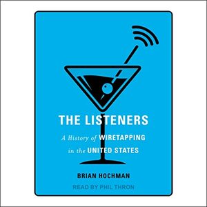 The Listeners: A History of Wiretapping in the United States by Brian Hochman