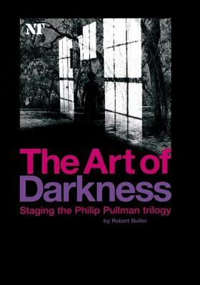 The Art of Darkness: Staging the Philip Pullman Trilogy by Robert Butler