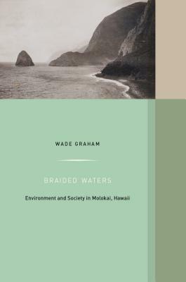 Braided Waters, Volume 11: Environment and Society in Molokai, Hawaii by Wade Graham