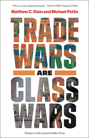 Trade Wars Are Class Wars: How Rising Inequality Distorts the Global Economy and Threatens International Peace by Michael Pettis, Matthew C Klein