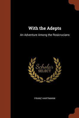 With the Adepts: An Adventure Among the Rosicrucians by Franz Hartmann