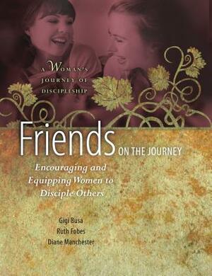 Friends on the Journey: Encouraging and Equipping Women to Disciple Others by Gigi Busa, Ruth Fobes, Diane Manchester