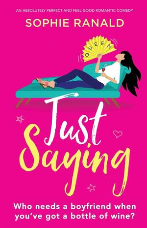 Just Saying: An Absolutely Perfect and Feel Good Romantic Comedy by Sophie Ranald