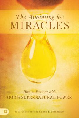 The Anointing for Miracles: How to Partner with God's Supernatural Power by R. W. Schambach, Donna Schambach