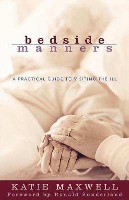 Bedside Manners: A Practical Guide to Visiting the Ill by Katie Maxwell