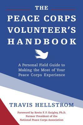 The Peace Corps Volunteer's Handbook: A Personal Field Guide to Making the Most of Your Peace Corps Experience by Travis Hellstrom