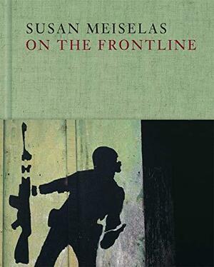 Susan Meiselas: On the Frontline by Susan Meiselas