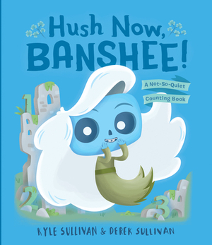 Hush Now, Banshee!: A Not-So-Quiet Counting Book by Kyle Sullivan