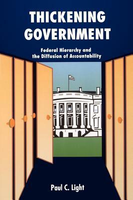 Thickening Government: Federal Hierarchy and the Diffusion of Accountability by Paul C. Light