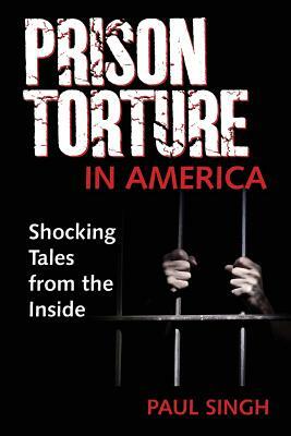 Prison Torture in America: Shocking Tales from the Inside by Paul Singh