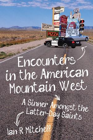 Encounters in the American Mountain West: A Sinner Amongst the Latter-Day Saints by Ian R. Mitchell